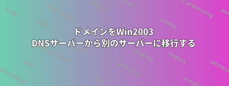 200ドメインをWin2003 DNSサーバーから別のサーバーに移行する