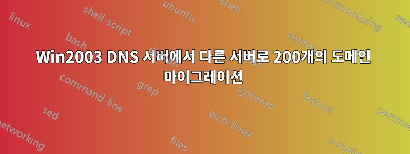 Win2003 DNS 서버에서 다른 서버로 200개의 도메인 마이그레이션