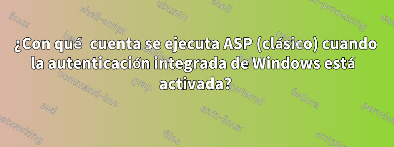 ¿Con qué cuenta se ejecuta ASP (clásico) cuando la autenticación integrada de Windows está activada?