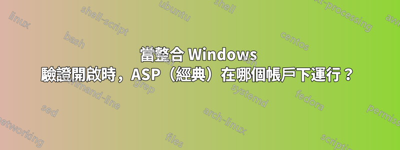 當整合 Windows 驗證開啟時，ASP（經典）在哪個帳戶下運行？