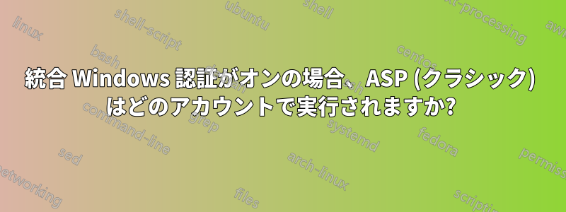 統合 Windows 認証がオンの場合、ASP (クラシック) はどのアカウントで実行されますか?