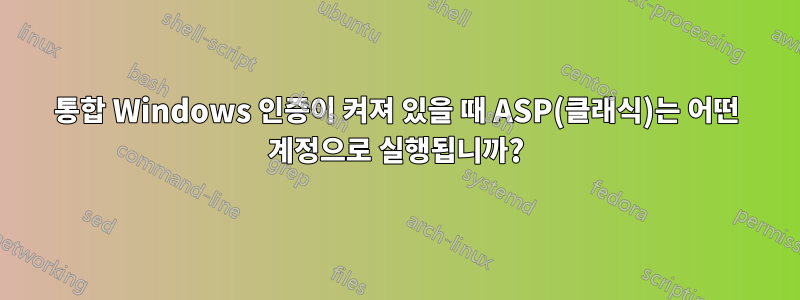 통합 Windows 인증이 켜져 있을 때 ASP(클래식)는 어떤 계정으로 실행됩니까?