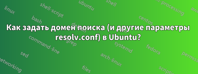 Как задать домен поиска (и другие параметры resolv.conf) в Ubuntu?