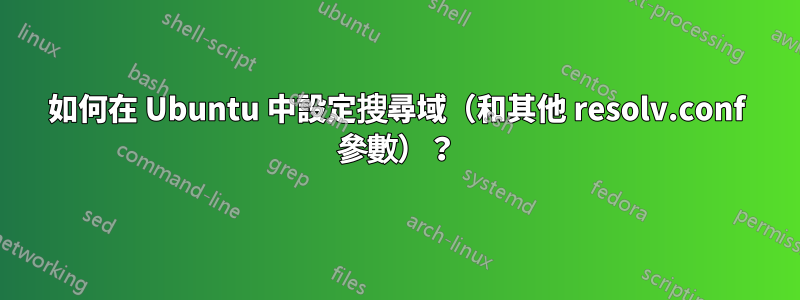 如何在 Ubuntu 中設定搜尋域（和其他 resolv.conf 參數）？