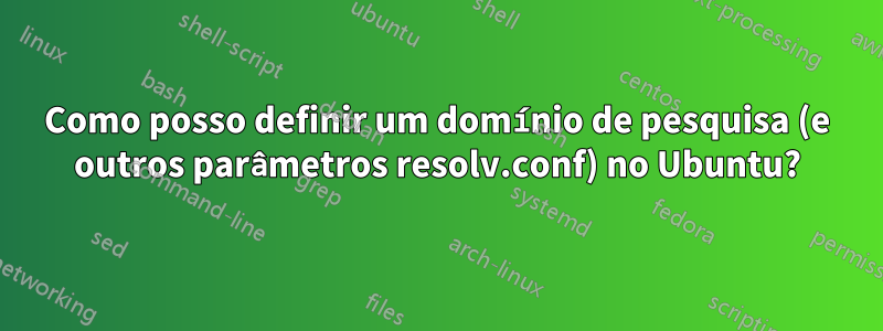 Como posso definir um domínio de pesquisa (e outros parâmetros resolv.conf) no Ubuntu?