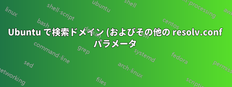 Ubuntu で検索ドメイン (およびその他の resolv.conf パラメータ) を設定するにはどうすればよいですか?