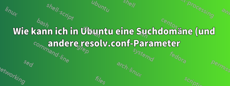 Wie kann ich in Ubuntu eine Suchdomäne (und andere resolv.conf-Parameter) festlegen?