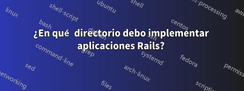 ¿En qué directorio debo implementar aplicaciones Rails?