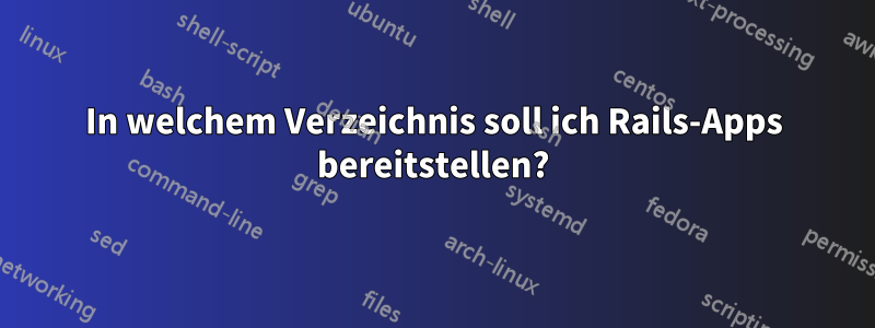 In welchem ​​Verzeichnis soll ich Rails-Apps bereitstellen?