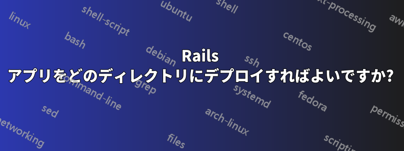 Rails アプリをどのディレクトリにデプロイすればよいですか?