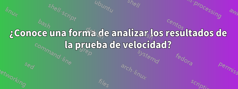 ¿Conoce una forma de analizar los resultados de la prueba de velocidad?