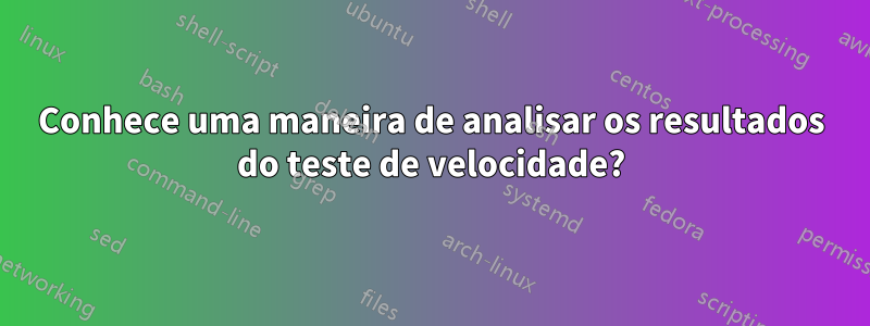 Conhece uma maneira de analisar os resultados do teste de velocidade?