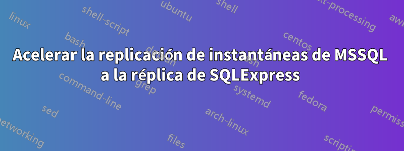 Acelerar la replicación de instantáneas de MSSQL a la réplica de SQLExpress