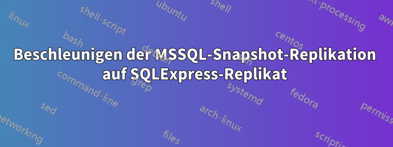 Beschleunigen der MSSQL-Snapshot-Replikation auf SQLExpress-Replikat