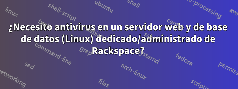 ¿Necesito antivirus en un servidor web y de base de datos (Linux) dedicado/administrado de Rackspace?