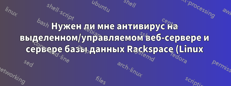 Нужен ли мне антивирус на выделенном/управляемом веб-сервере и сервере базы данных Rackspace (Linux)?