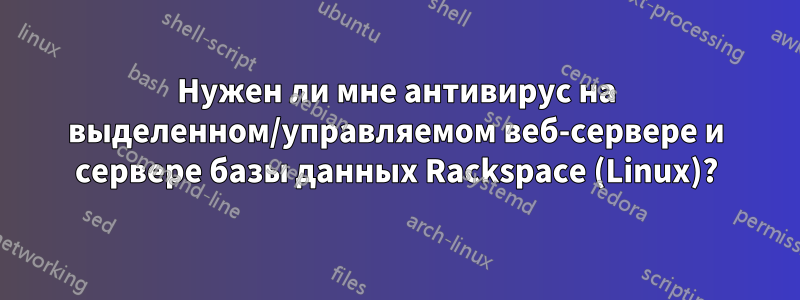 Нужен ли мне антивирус на выделенном/управляемом веб-сервере и сервере базы данных Rackspace (Linux)?