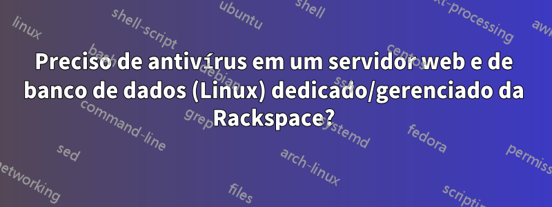 Preciso de antivírus em um servidor web e de banco de dados (Linux) dedicado/gerenciado da Rackspace?