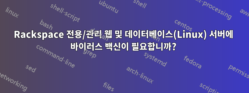 Rackspace 전용/관리 웹 및 데이터베이스(Linux) 서버에 바이러스 백신이 필요합니까?