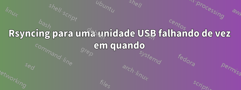 Rsyncing para uma unidade USB falhando de vez em quando