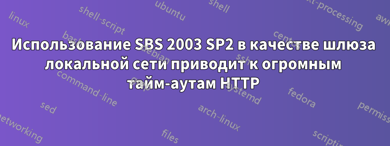 Использование SBS 2003 SP2 в качестве шлюза локальной сети приводит к огромным тайм-аутам HTTP