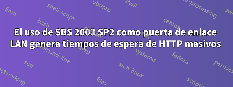 El uso de SBS 2003 SP2 como puerta de enlace LAN genera tiempos de espera de HTTP masivos