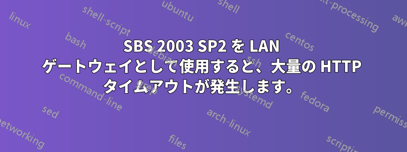 SBS 2003 SP2 を LAN ゲートウェイとして使用すると、大量の HTTP タイムアウトが発生します。