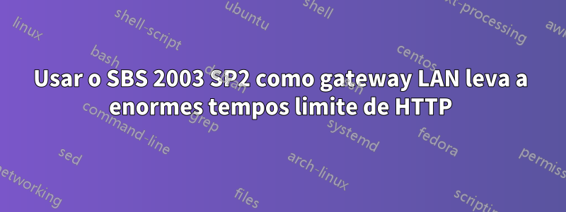 Usar o SBS 2003 SP2 como gateway LAN leva a enormes tempos limite de HTTP