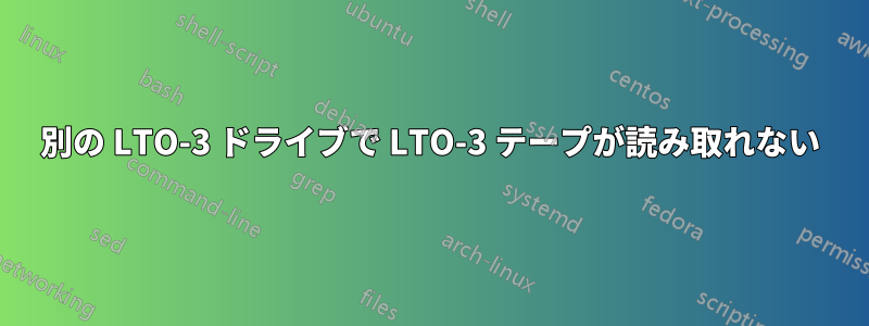 別の LTO-3 ドライブで LTO-3 テープが読み取れない