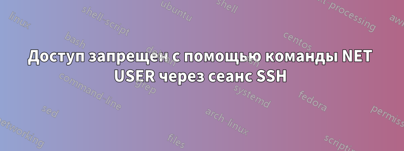 Доступ запрещен с помощью команды NET USER через сеанс SSH