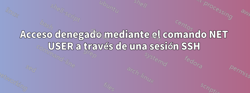 Acceso denegado mediante el comando NET USER a través de una sesión SSH