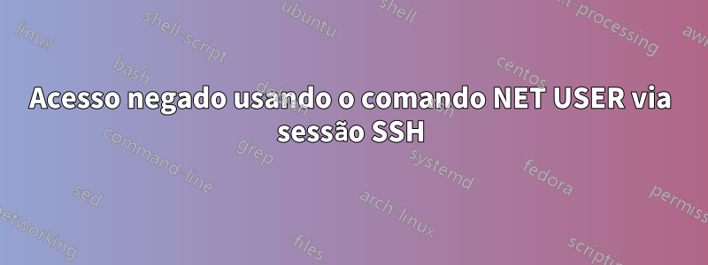 Acesso negado usando o comando NET USER via sessão SSH