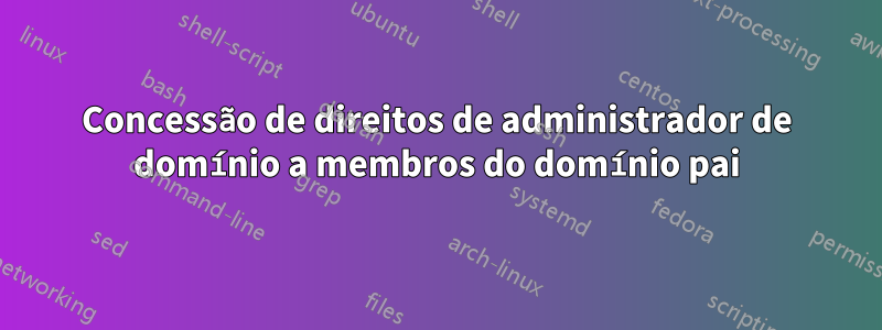 Concessão de direitos de administrador de domínio a membros do domínio pai