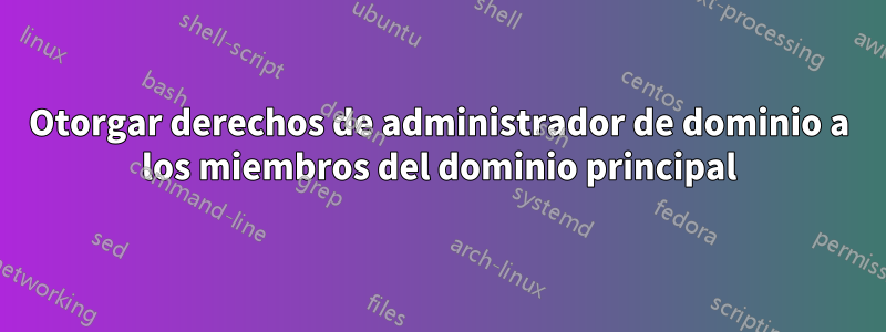 Otorgar derechos de administrador de dominio a los miembros del dominio principal