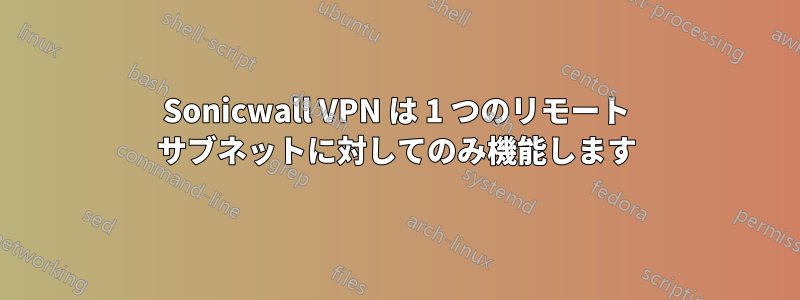 Sonicwall VPN は 1 つのリモート サブネットに対してのみ機能します