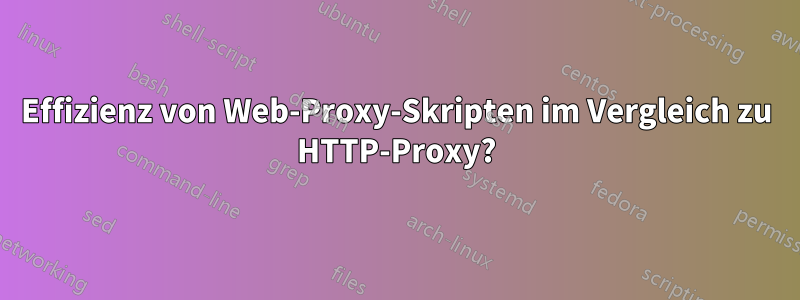 Effizienz von Web-Proxy-Skripten im Vergleich zu HTTP-Proxy?