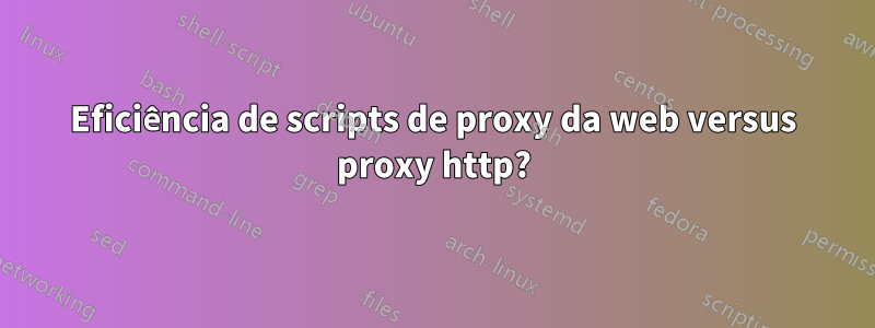 Eficiência de scripts de proxy da web versus proxy http?