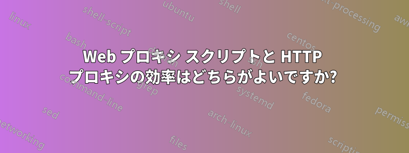 Web プロキシ スクリプトと HTTP プロキシの効率はどちらがよいですか?