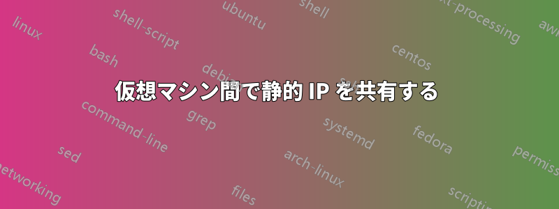 仮想マシン間で静的 IP を共有する