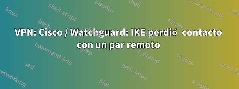 VPN: Cisco / Watchguard: IKE perdió contacto con un par remoto