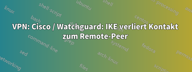 VPN: Cisco / Watchguard: IKE verliert Kontakt zum Remote-Peer