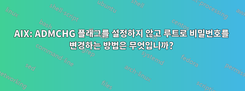 AIX: ADMCHG 플래그를 설정하지 않고 루트로 비밀번호를 변경하는 방법은 무엇입니까?