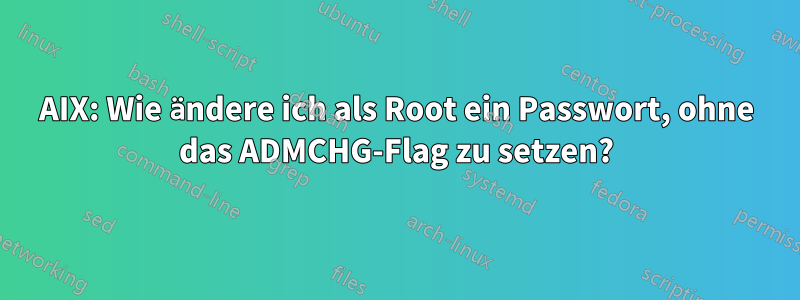 AIX: Wie ändere ich als Root ein Passwort, ohne das ADMCHG-Flag zu setzen?