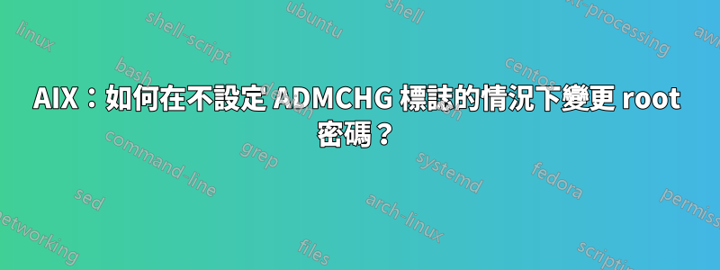 AIX：如何在不設定 ADMCHG 標誌的情況下變更 root 密碼？