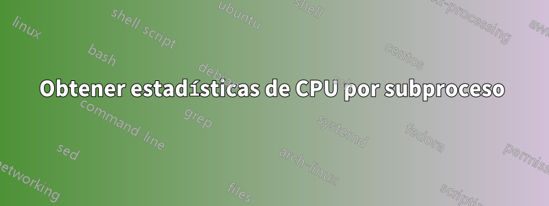 Obtener estadísticas de CPU por subproceso