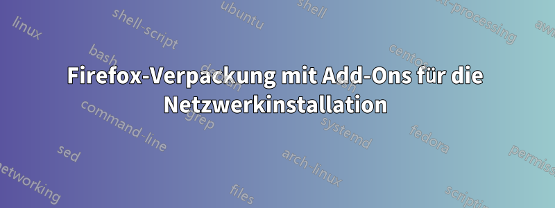 Firefox-Verpackung mit Add-Ons für die Netzwerkinstallation