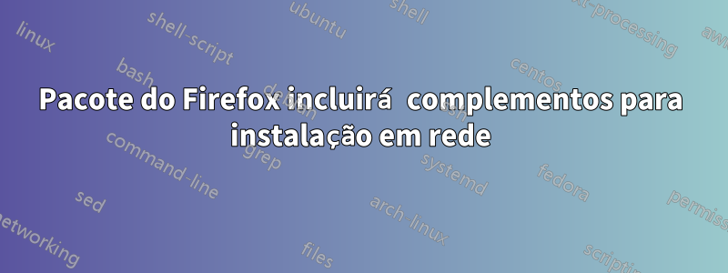 Pacote do Firefox incluirá complementos para instalação em rede