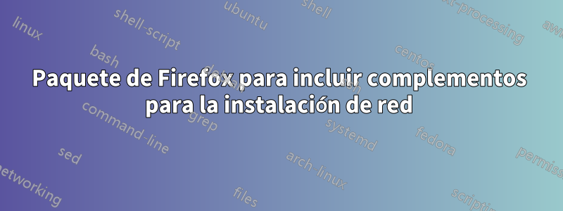 Paquete de Firefox para incluir complementos para la instalación de red