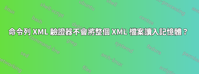 命令列 XML 驗證器不會將整個 XML 檔案讀入記憶體？