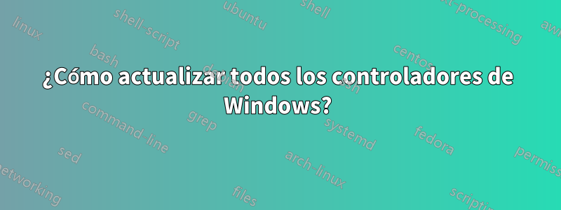 ¿Cómo actualizar todos los controladores de Windows?